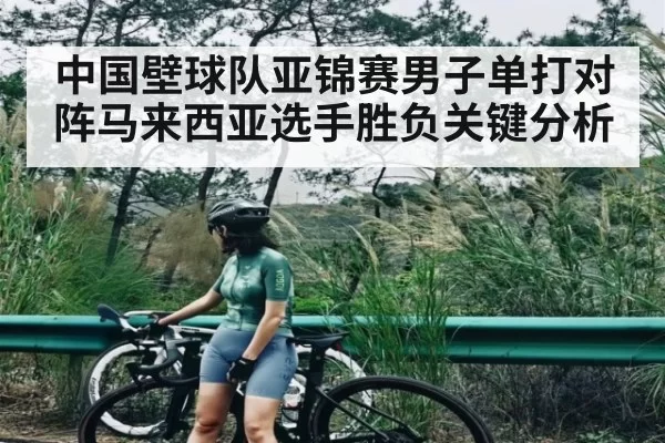 中国壁球队亚锦赛男子单打对阵马来西亚选手胜负关键分析